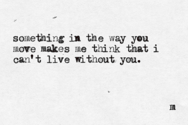 something in the way you move makes me think that i can't live without you. m 