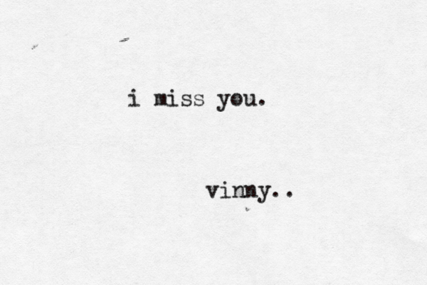 i miss you. vinny. .