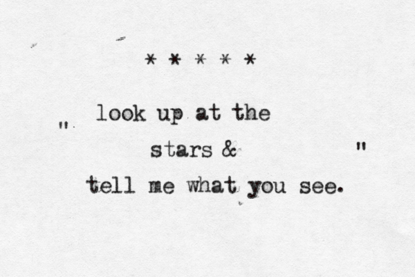 * * * * * look up at the stars & tell me what you see. " " 