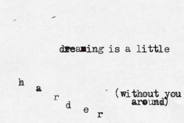 dreami ng is a little h a r d e r (without you around) 