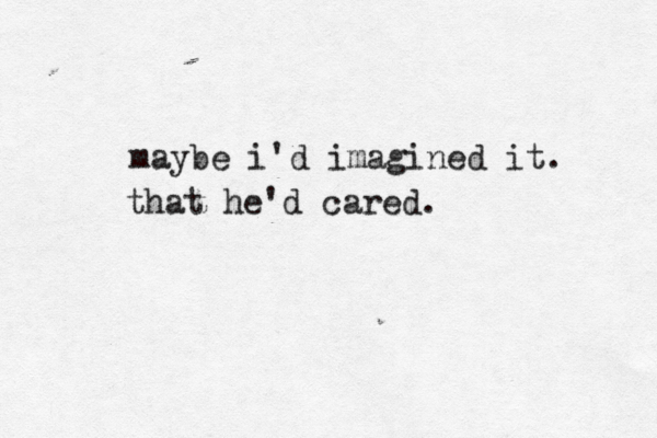 maybe i'd imagined it. that he'd cared.