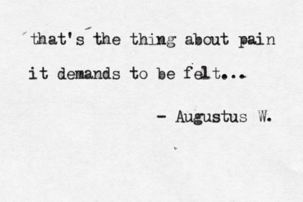 that's the thing about pain it demands to be felt... - Augustus W. 
