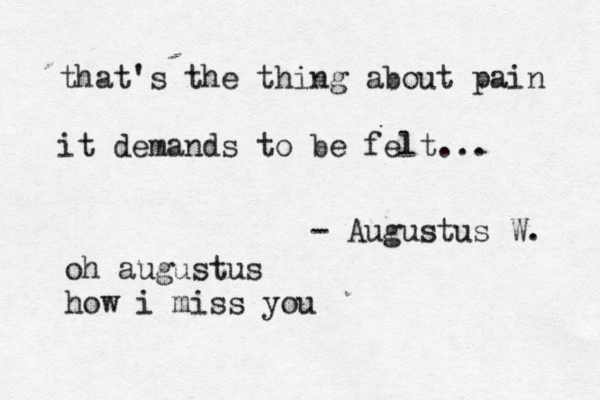 that's the thing about pain it demands to be felt... - Augustus W. oh augustus how i miss you