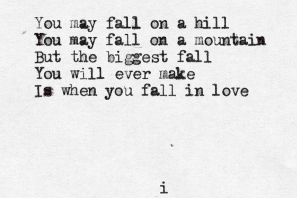 You may fall on a hill You may fall on a mountain But the biggest fall You will ever make Is when you fall in love i 