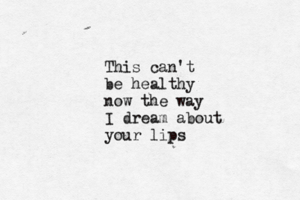 This can't be healthy now the way I dream about your lips