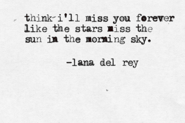 think i'll miss you forever like the stars miss the sun in the morning sky. -lana del rey 
