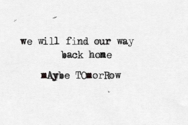 we will find our way back hone m mAybe TOmorRow