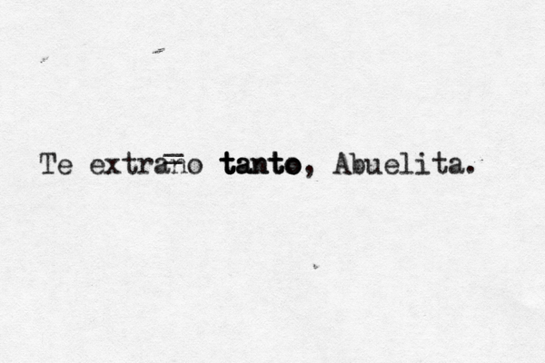 Te extrano tanto t t ta ant to o, Abuelita. _ _ 