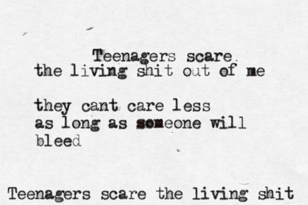 Teenagers scare the living shit Teenagers scare the living shit out of me they cant care less as long as someone will bleed 