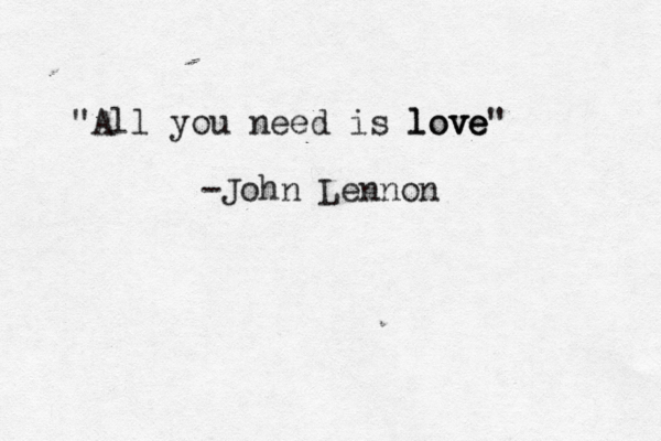 All you need is love love ve" " -John Lennon 