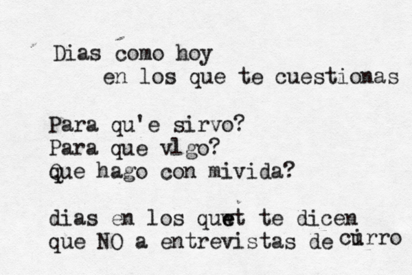 Dias como hoy en los que te cuestionas Para qué 'e sirvo? Para que vlgo? q Que hago con mivida? dias en los quw et e te dicen que NO a entrevistas de ci urro 