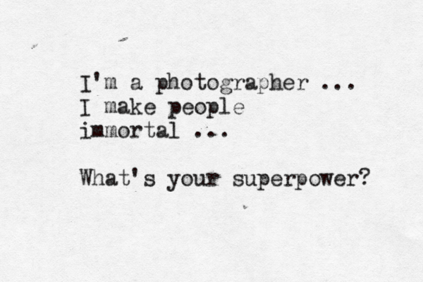 I'm a photographer ... I make people immortal ... What's your superpower? 