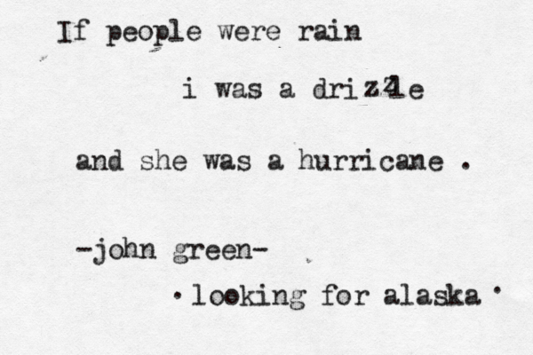 If people were rain i was a drizzle zz z and she was a hurricane . -john green- looking for alaska . . 