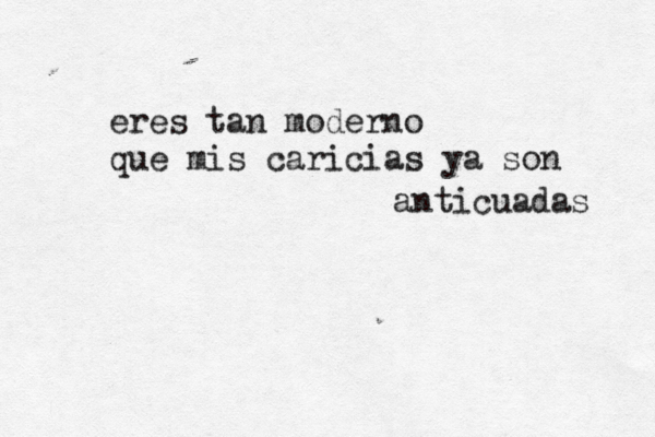 eres tan moderno que mis caricias ya son anticuadas 