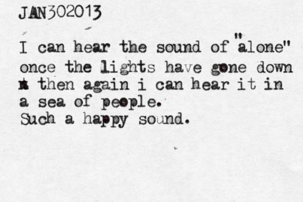 JAN302013 I can hear the sound of alone" " once the lights have gone down t n then again i can hear it in a sea of people. Such a happy sound. 