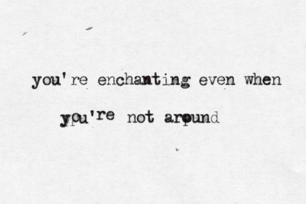you're enchanting even when ypu' o re not arpund o 