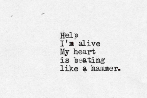 Help I'm alive My heart is beating like a hammer. 