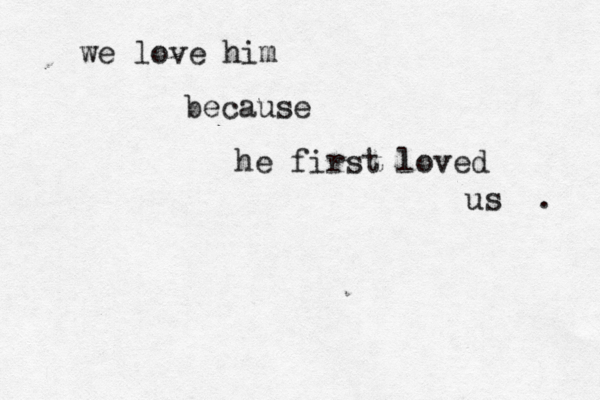 we love him because he first loved us •. 