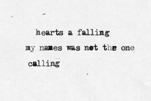 hearts a falling my names was not thr e one cslling a 