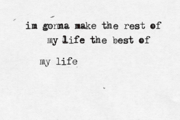 im gonna make the rest of my life the best of my life 