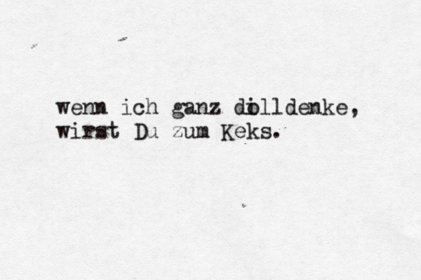 wenn ich ganz dill o denke, wirst Du zum Keks.