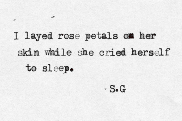 I layed rose petals om her skin while she cried herself to sleep. S.G