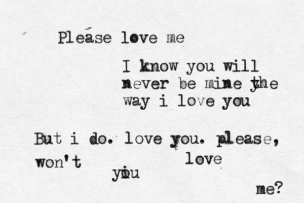 Please love me I know you will never be mine y the way i love you But i do. love you. please, won't yi ou love me? 