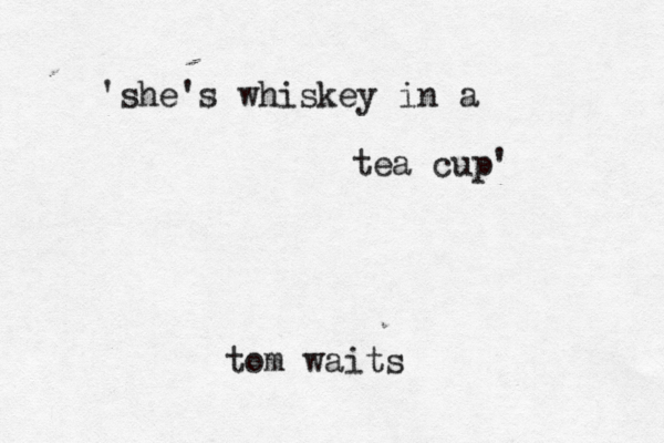 'she's whiskey in a tea cup' tom waits 