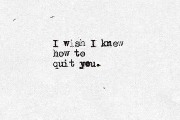I wish I knew how to quit you. 