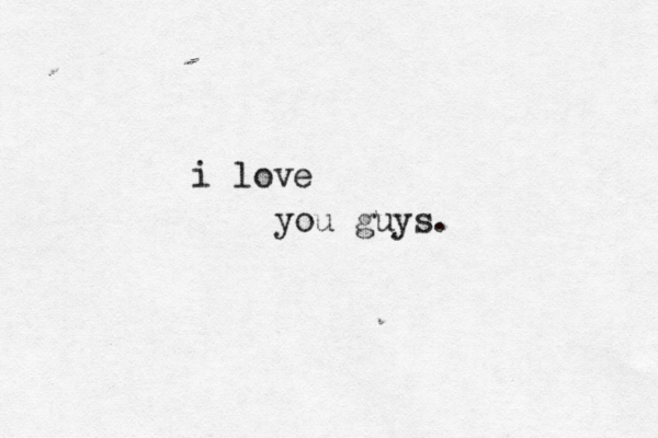 i love you guys.