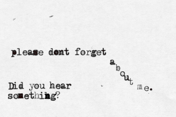 please dont forget a b o u t m e . Did you hear somethibg n n ng?