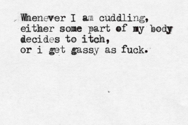 Whenever I am cuddling, either some part of my body decides to itch, or i get gassy as fuck. 