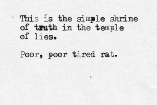 This is the simple shrine of truth in the temple of lies. Poor, poor tired rat.