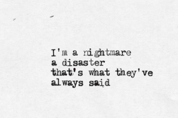 I'm a nightmare a disaster that's what they've always said