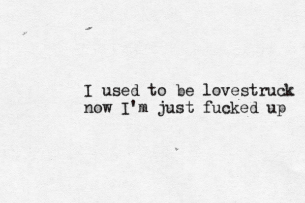 I used to be lovestruck now I'm just fucked up 