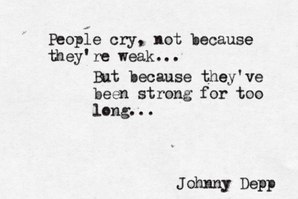 People cry , not because e they're weak... But because the ey' ve been strong for too long... Johnny Depp p 