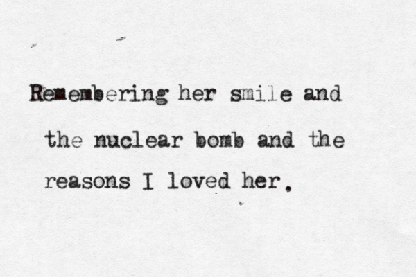 Remembering her smile and the nuclear bomb and the reasons I loved her < . 