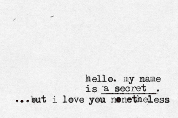 hello. my name is __________. a secret ...but i love you nonetheless 