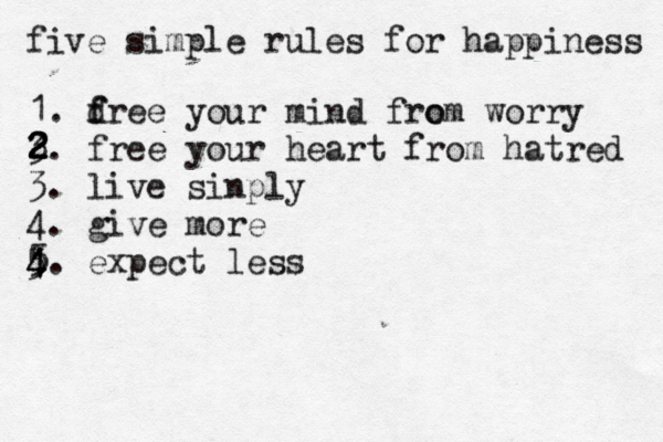 five simple rules for happiness 1. d f free your mind fro om worry 3 2 2 2 2. free your heart from hatred 3. live sinply 4. give more 4 5 5 4. expect less