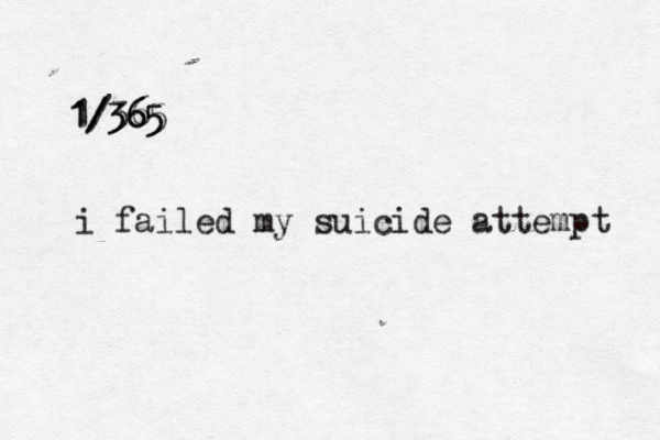 1/365 1/365 1/365 i failed my suicide attempt 