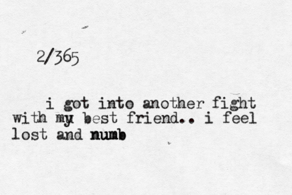 2/365 i got into another fight with mu y best friend.. i feel lost and num umb numb