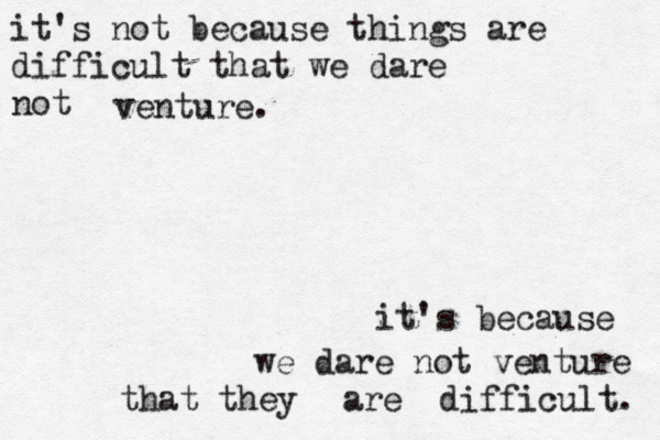 it's not because things are difficult that we dare not venture. it's because we dare not venture that they are difficult. 