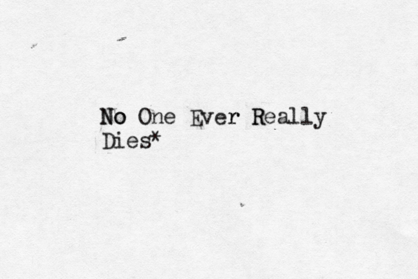 No No One Ever r R Really Dies*