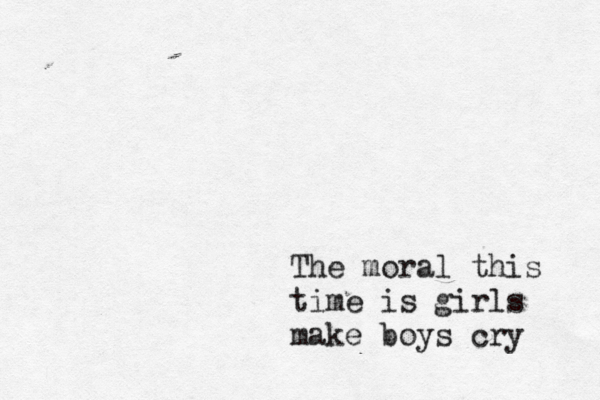 The moral this time is gir ls make boys cry 