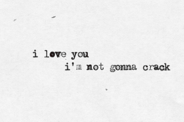 i love you i'm not gonna crack 