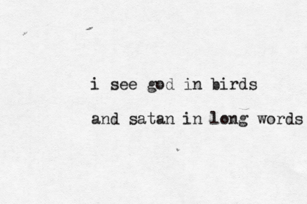 i see god in birds and satan in long words 