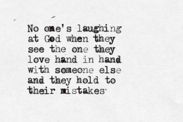No one's laughing at God when they see the one they love hand in hand with someone else and they hold to their mistakes