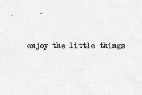 enjoy the little things 