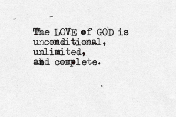 The LOVE of GOD is unconditional, unlimited, ab nd complete.