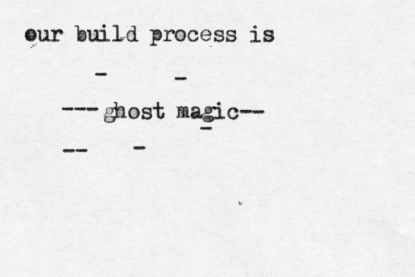our build proces s is ~ghost magic-- --- -- - - - - 